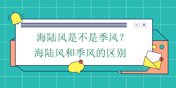 海陸風(fēng)是不是季風(fēng)？海陸風(fēng)和季風(fēng)的區(qū)別