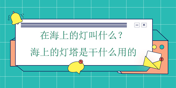 在海上的燈叫什么？海上的燈塔是干什么用的