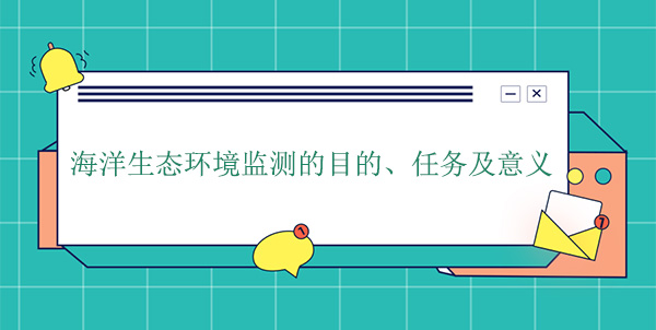海洋生態(tài)環(huán)境監(jiān)測的目的、任務及意義