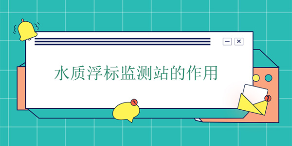 水質浮標監(jiān)測站干嘛的？作用是什么